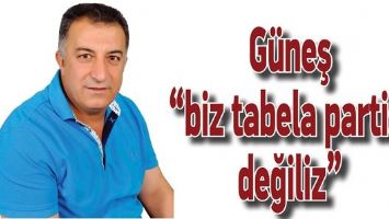 G&Uuml;NEŞ &ldquo;BİZ TABELA PARTİSİ DEĞİLİZ&rdquo;