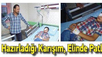 HAZIRLADIĞI KARIŞIM, ELİNDE PATLADI