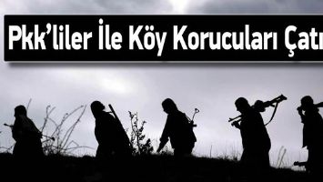 PKK&rsquo;LİLER İLE K&Ouml;Y KORUCULARI &Ccedil;ATIŞTI