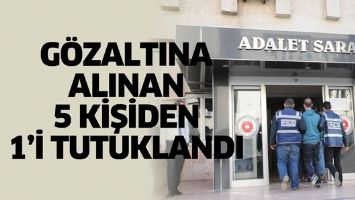 G&Ouml;ZALTINA ALINAN 5 KİŞİDEN 1&rsquo;İ TUTUKLANDI