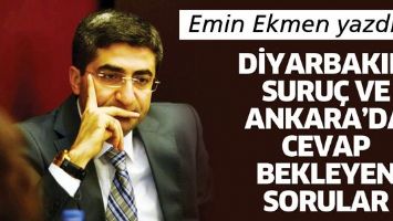 DİYARBAKIR, SURU&Ccedil; VE ANKARA&rsquo;DA CEVAP BEKLEYEN SORULAR