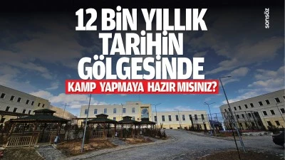 12 bin yıllık tarihin g&ouml;lgesinde kamp yapmaya hazır mısınız?