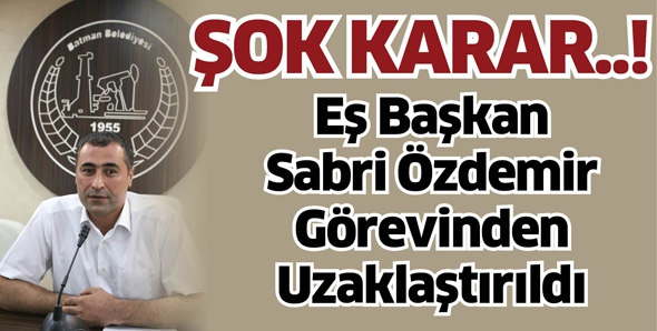 EŞ BAŞKAN SABRİ &Ouml;ZDEMİR G&Ouml;REVDEN UZAKLAŞTIRILDI