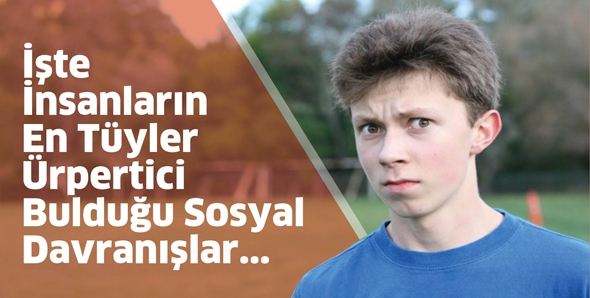 İşte İnsanların En T&uuml;yler &Uuml;rpertici Bulduğu Sosyal Davranışlar