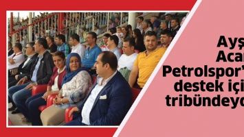 AYŞE ACAR, PETROLSPOR&rsquo;A DESTEK İ&Ccedil;İN TRİB&Uuml;NDEYDİ