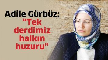 ADİLE G&Uuml;RB&Uuml;Z: &ldquo;TEK DERDİMİZ HALKIN HUZURU&rdquo;