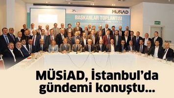 M&Uuml;SİAD, İSTANBUL&rsquo;DA G&Uuml;NDEMİ KONUŞTU