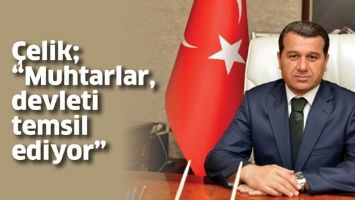&Ccedil;ELİK; &ldquo;MUHTARLARI, DEVLETİ TEMSİL EDİYOR&rdquo;