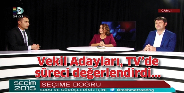 VEKİL ADAYLARI, TV&rsquo;DE S&Uuml;RECİ DEĞERLENDİRDİ