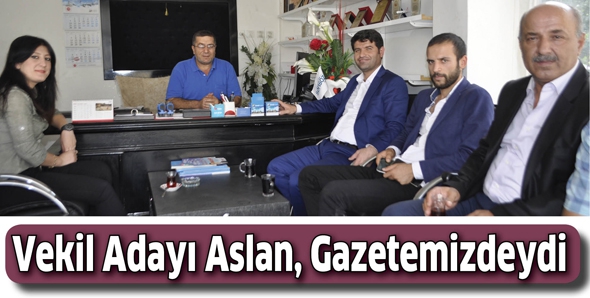 VEKİL ADAYI ASLAN, GAZETEMİZDEYDİ