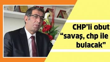 CHP&rsquo;Lİ OBUT &ldquo;SAVAŞ, CHP İLE SON BULACAK&rdquo;