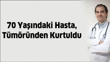 70 YAŞINDAKİ HASTA, T&Uuml;M&Ouml;R&Uuml;NDEN KURTULDU