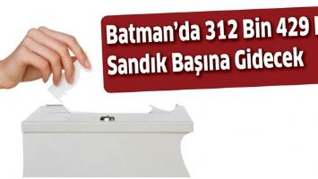 BATMAN&rsquo;DA 312 BİN 429 KİŞİ SANDIK BAŞINA GİDECEK