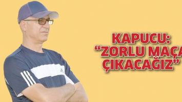 KAPUCU: &ldquo;ZORLU MA&Ccedil;A &Ccedil;IKACAĞIZ&rdquo;