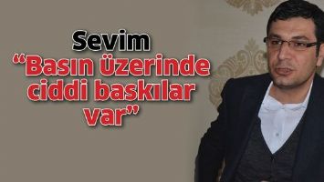 SEVİM &ldquo;BASIN &Uuml;ZERİNDE CİDDİ BASKILAR VAR&rdquo;