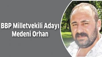 BBP MİLLETVEKİLİ ADAYI MEDENİ ORHAN