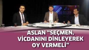ASLAN &ldquo;SE&Ccedil;MEN, VİCDANINI DİNLEYEREK OY VERMELİ&rdquo;