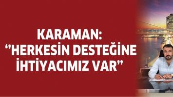 KARAMAN: ''HERKESİN DESTEĞİNE İHTİYACIMIZ VAR''