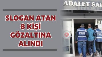 SLOGAN ATAN 8 KİŞİ G&Ouml;ZALTINA ALINDI