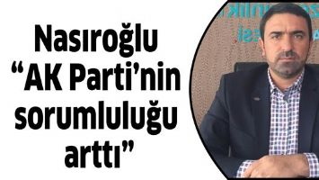 NASIROĞLU &ldquo;AK PARTİ&rsquo;NİN SORUMLULUĞU ARTTI&rdquo;