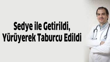 SEDYE İLE GETİRİLDİ, Y&Uuml;R&Uuml;YEREK TABURCU EDİLDİ