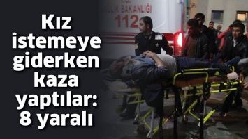 KIZ İSTEMEYE GİDERKEN KAZA YAPTILAR: 8 YARALI