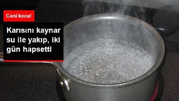 Cani Koca Karısını Kaynar Su ile Yakıp 2 G&uuml;n Eve Kilitledi