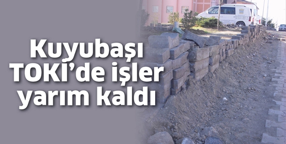 KUYUBAŞI TOKİ&rsquo;DE İŞLER YARIM KALDI