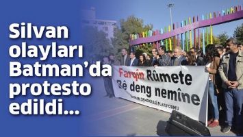 SİLVAN OLAYLARI BATMAN&rsquo;DA PROTESTO EDİLDİ