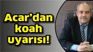 ACAR&rsquo;DAN KOAH UYARISI!