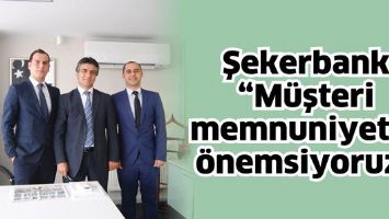 ŞEKERBANK &ldquo;M&Uuml;ŞTERİ MEMNUNİYETİNİ &Ouml;NEMSİYORUZ&rdquo;