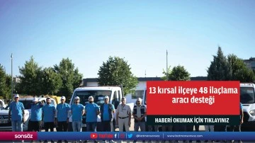 13 kırsal il&ccedil;eye 48 ila&ccedil;lama aracı desteği