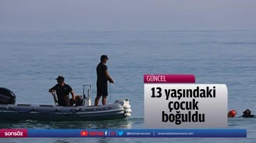 13 yaşındaki &ccedil;ocuk boğuldu