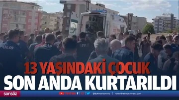 13 yaşındaki &ccedil;ocuk son anda kurtarıldı
