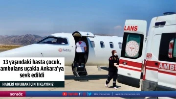 13 yaşındaki hasta &ccedil;ocuk, ambulans u&ccedil;akla Ankara'ya sevk edildi