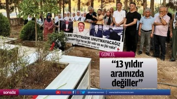 &ldquo;13 yıldır aramızda değiller&rdquo;