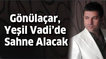 G&Ouml;N&Uuml;LA&Ccedil;AR, YEŞİL VADİ&rsquo;DE SAHNE ALACAK