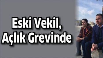 ESKİ VEKİL, A&Ccedil;LIK GREVİNDE