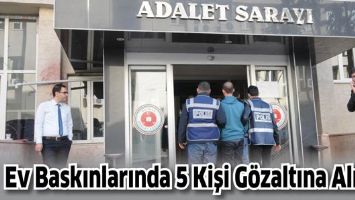 EV BASKINLARINDA 5 KİŞİ G&Ouml;ZALTINA ALINDI