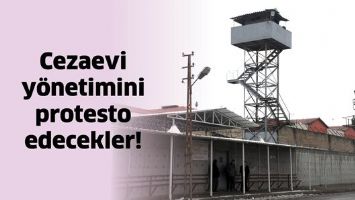 CEZAEVİ Y&Ouml;NETİMİNİ PROTESTO EDECEKLER!