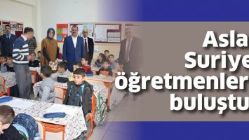 ASLAN, SURİYELİ &Ouml;ĞRETMENLERLE BULUŞTU