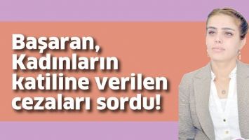 BAŞARAN, KADINLARIN KATİLİNE VERİLEN CEZALARI SORDU!