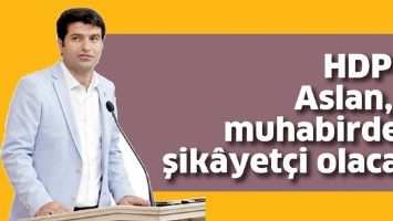 HDP&rsquo;Lİ ASLAN, O MUHABİRDEN ŞİK&Acirc;YET&Ccedil;İ OLACAK