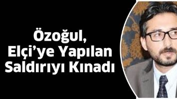 &Ouml;ZOĞUL, EL&Ccedil;İ&rsquo;YE YAPILAN SALDIRIYI KINADI