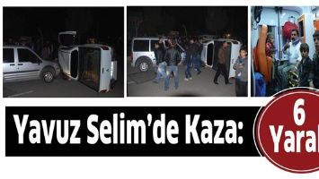 YAVUZ SELİM&rsquo;DE KAZA: 6 YARALI