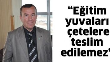 &ldquo;EĞİTİM YUVALARI &Ccedil;ETELERE TESLİM EDİLEMEZ&rdquo;