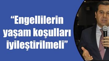 &ldquo;ENGELLİLERİN YAŞAM KOŞULLARI İYİLEŞTİRİLMELİ&rdquo;