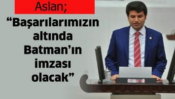 ASLAN &ldquo;BAŞARILARIMIZIN ALTINDA BATMAN&rsquo;IN İMZASI OLACAK&rdquo;