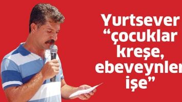 YURTSEVER &ldquo;&Ccedil;OCUKLAR KREŞE, EBEVEYNLER İŞE&rdquo;