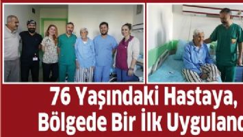 76 YAŞINDAKİ HASTAYA, B&Ouml;LGEDE BİR İLK UYGULANDI